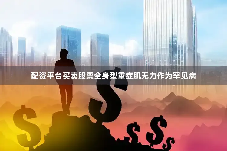 配资平台买卖股票全身型重症肌无力作为罕见病