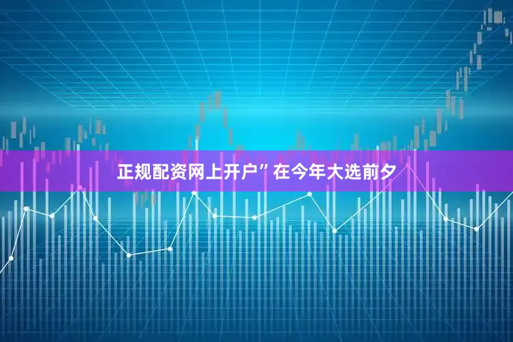 正规配资网上开户”　　在今年大选前夕