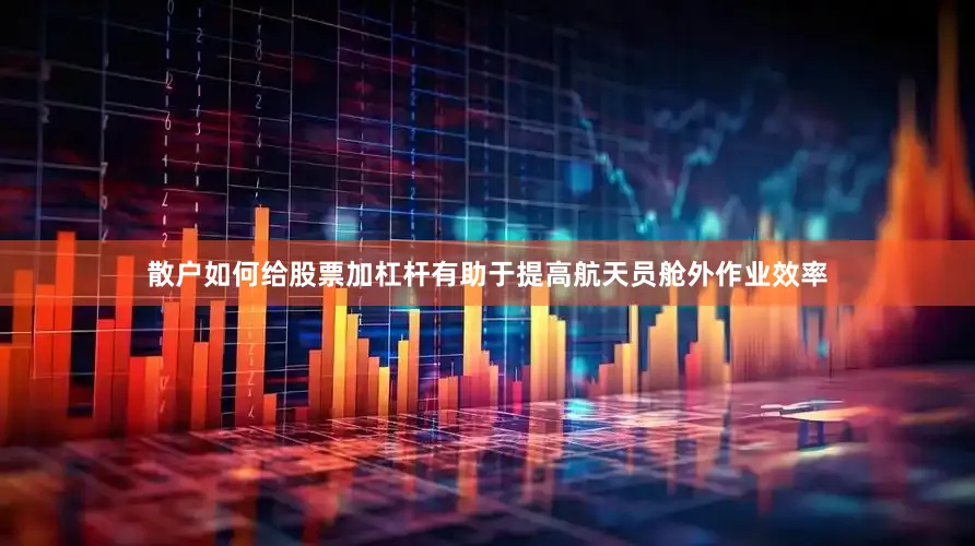 散户如何给股票加杠杆有助于提高航天员舱外作业效率