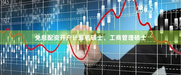 免息配资开户计算机硕士、工商管理硕士