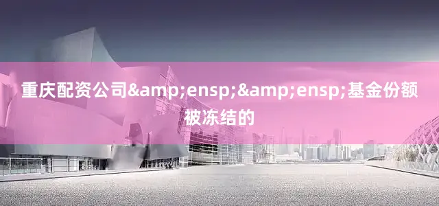 重庆配资公司&ensp;&ensp;基金份额被冻结的