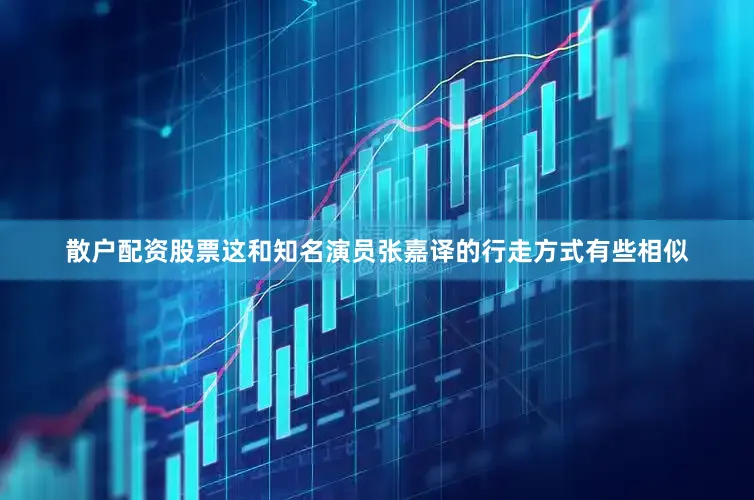 散户配资股票这和知名演员张嘉译的行走方式有些相似
