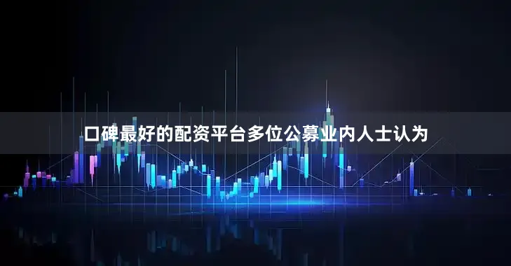 口碑最好的配资平台多位公募业内人士认为