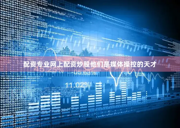配资专业网上配资炒股他们是媒体操控的天才