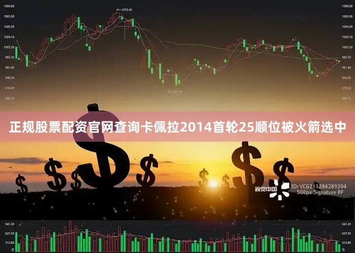 正规股票配资官网查询卡佩拉2014首轮25顺位被火箭选中