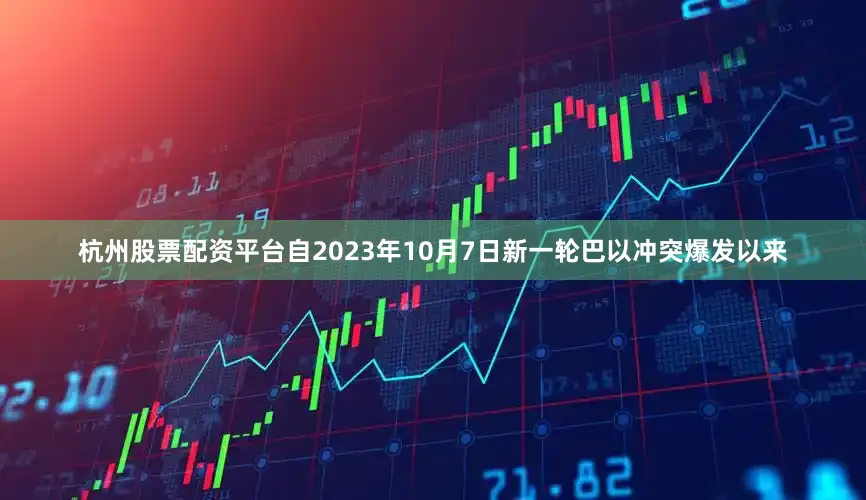 杭州股票配资平台自2023年10月7日新一轮巴以冲突爆发以来
