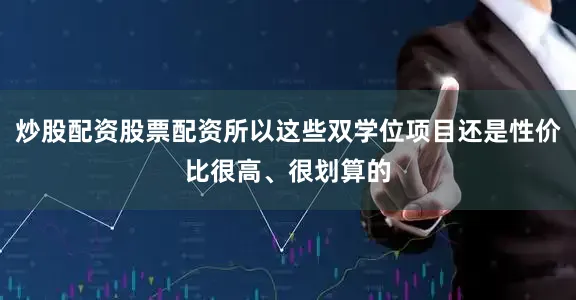 炒股配资股票配资所以这些双学位项目还是性价比很高、很划算的