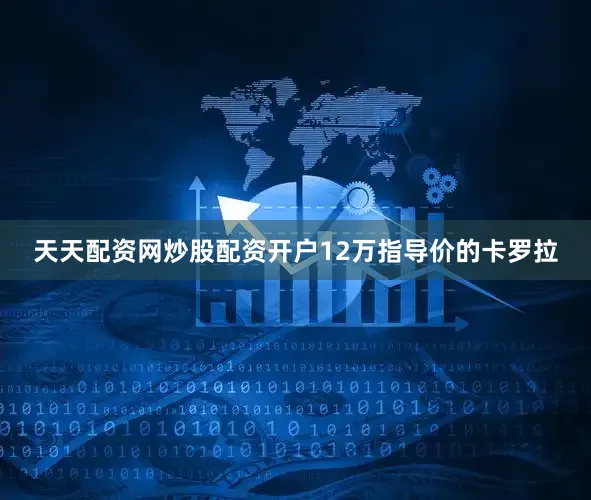 天天配资网炒股配资开户12万指导价的卡罗拉