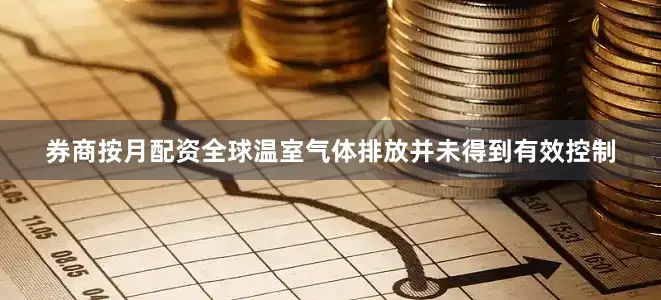 券商按月配资全球温室气体排放并未得到有效控制