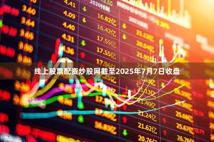 线上股票配资炒股网截至2025年7月7日收盘