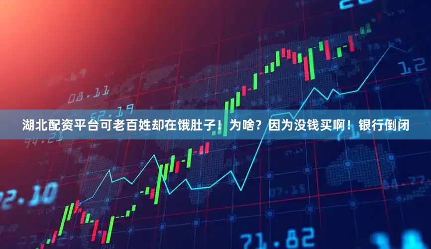 湖北配资平台可老百姓却在饿肚子！为啥？因为没钱买啊！银行倒闭