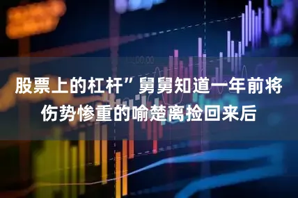 股票上的杠杆”舅舅知道一年前将伤势惨重的喻楚离捡回来后