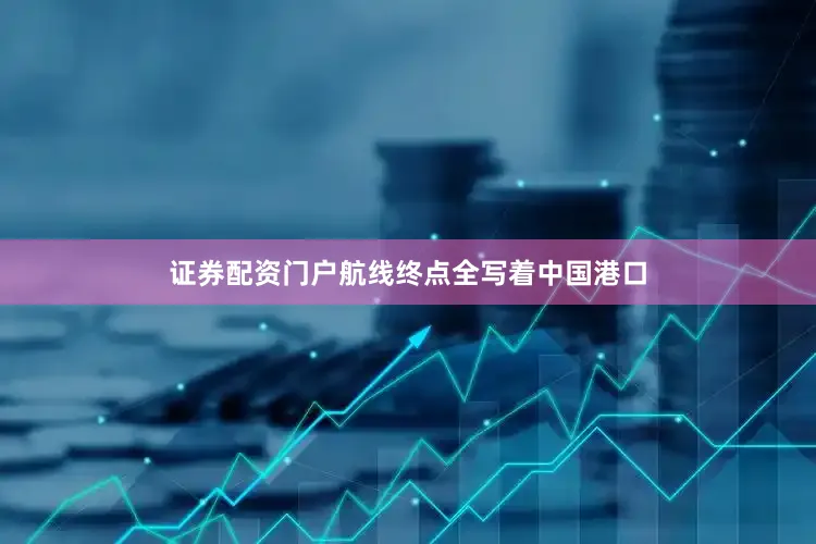 证券配资门户航线终点全写着中国港口