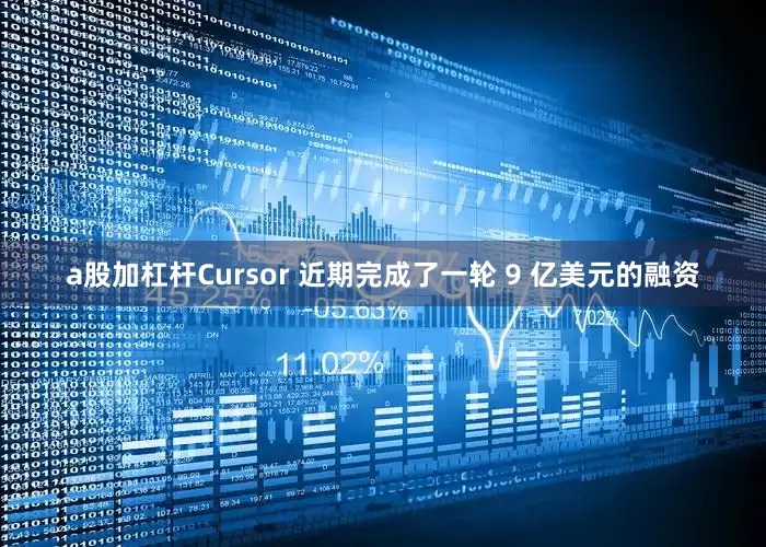 a股加杠杆Cursor 近期完成了一轮 9 亿美元的融资