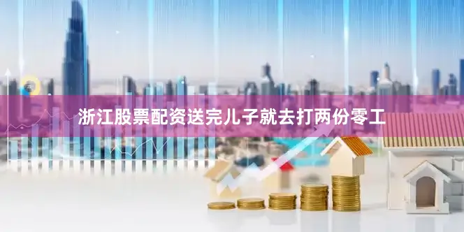 浙江股票配资送完儿子就去打两份零工
