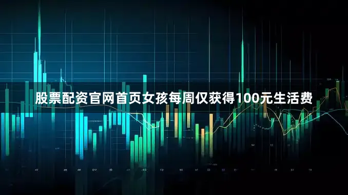 股票配资官网首页女孩每周仅获得100元生活费