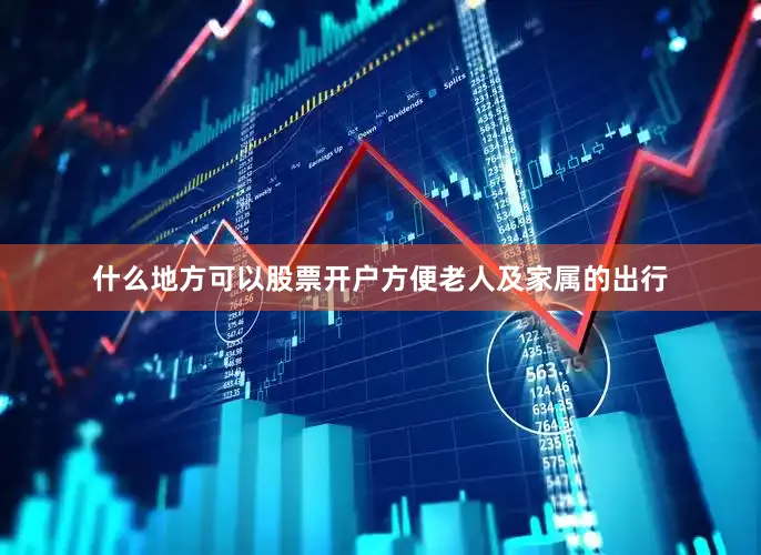 什么地方可以股票开户方便老人及家属的出行