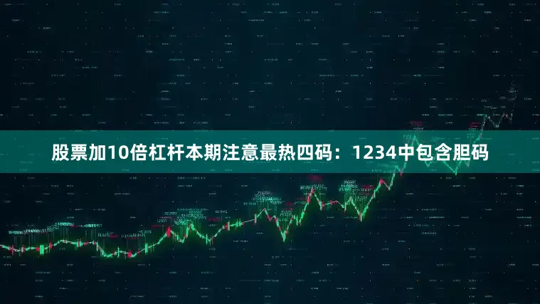 股票加10倍杠杆本期注意最热四码：1234中包含胆码