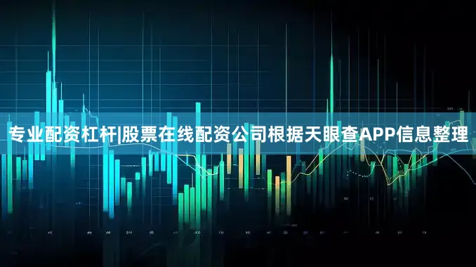 专业配资杠杆|股票在线配资公司根据天眼查APP信息整理