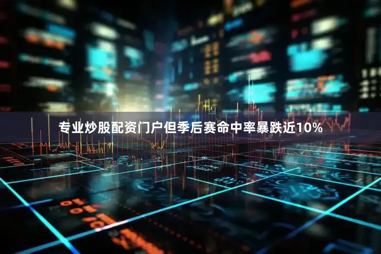 专业炒股配资门户但季后赛命中率暴跌近10%