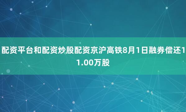 配资平台和配资炒股配资京沪高铁8月1日融券偿还11.00万股