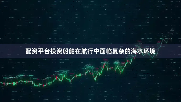 配资平台投资船舶在航行中面临复杂的海水环境