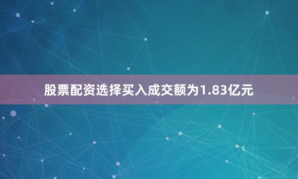 股票配资选择买入成交额为1.83亿元