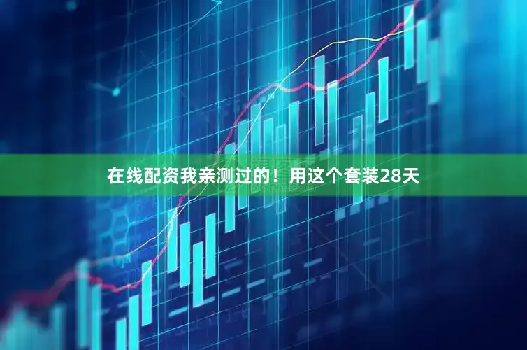 在线配资我亲测过的！用这个套装28天