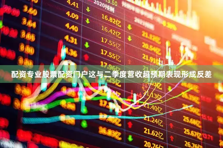 配资专业股票配资门户这与二季度营收超预期表现形成反差