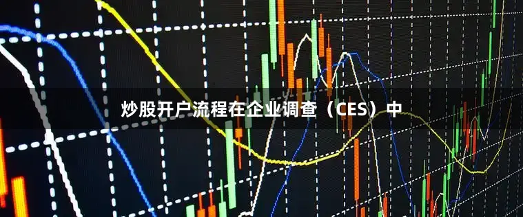 炒股开户流程　　在企业调查（CES）中