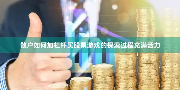 散户如何加杠杆买股票游戏的探索过程充满活力