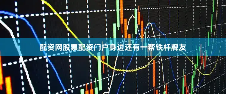 配资网股票配资门户身边还有一帮铁杆牌友