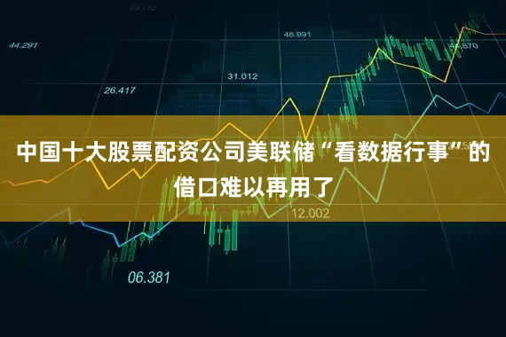 中国十大股票配资公司美联储“看数据行事”的借口难以再用了