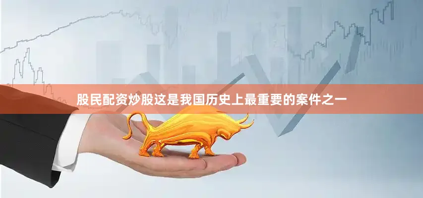 股民配资炒股这是我国历史上最重要的案件之一