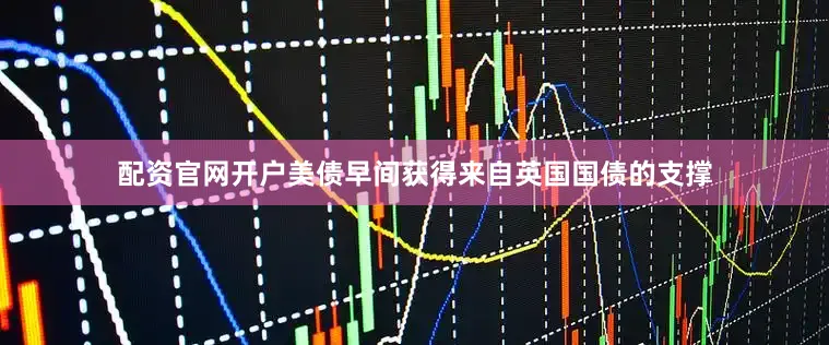 配资官网开户　　美债早间获得来自英国国债的支撑