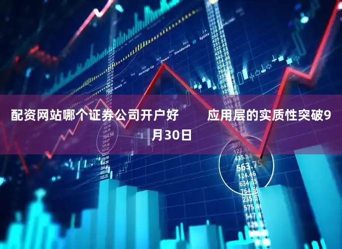 配资网站哪个证券公司开户好        应用层的实质性突破9月30日
