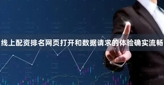 线上配资排名网页打开和数据请求的体验确实流畅