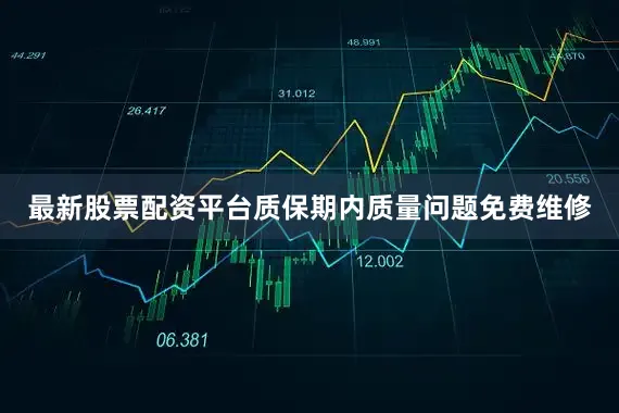 最新股票配资平台质保期内质量问题免费维修