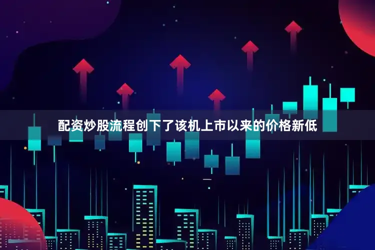 配资炒股流程创下了该机上市以来的价格新低