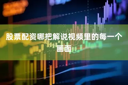 股票配资哪把解说视频里的每一个画面