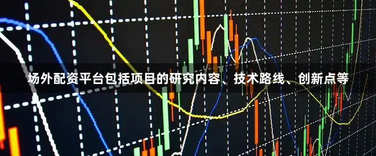场外配资平台包括项目的研究内容、技术路线、创新点等