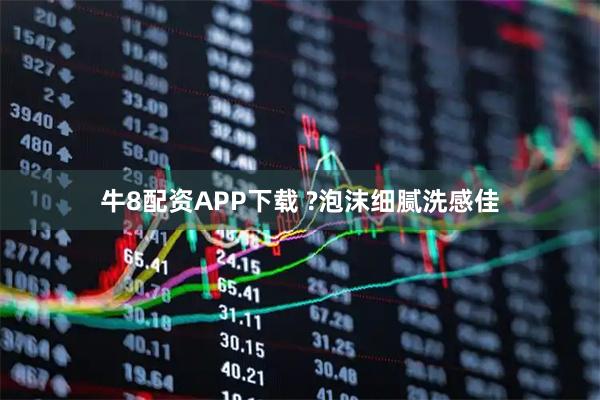 牛8配资APP下载 ?泡沫细腻洗感佳