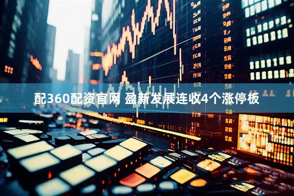 配360配资官网 盈新发展连收4个涨停板