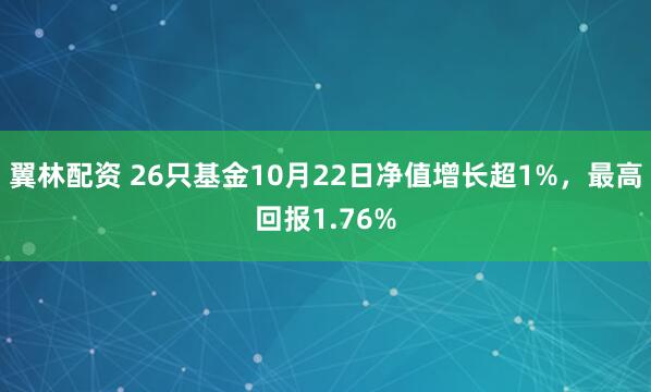 翼林配资 26只基金10月22日净值增长超1%，最高回报1.76%