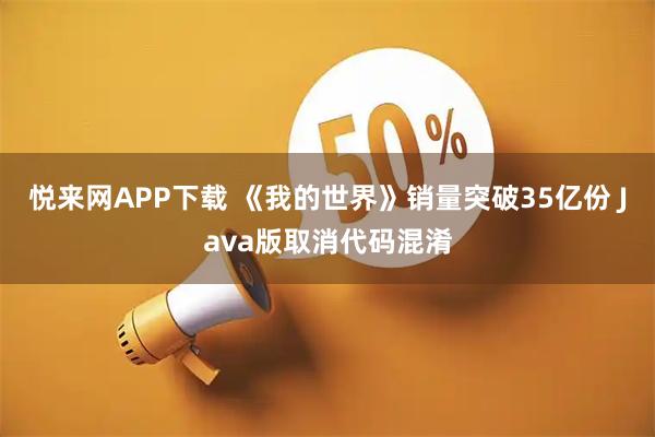 悦来网APP下载 《我的世界》销量突破35亿份 Java版取消代码混淆