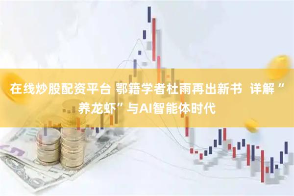 在线炒股配资平台 鄂籍学者杜雨再出新书  详解“养龙虾”与AI智能体时代