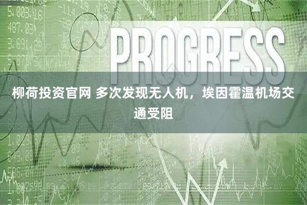 柳荷投资官网 多次发现无人机，埃因霍温机场交通受阻