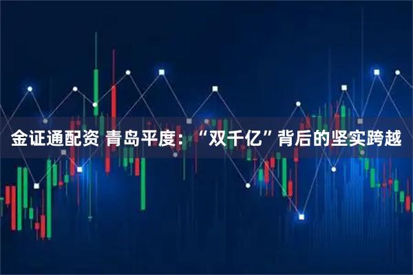 金证通配资 青岛平度：“双千亿”背后的坚实跨越