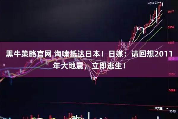 黑牛策略官网 海啸抵达日本！日媒：请回想2011年大地震，立即逃生！