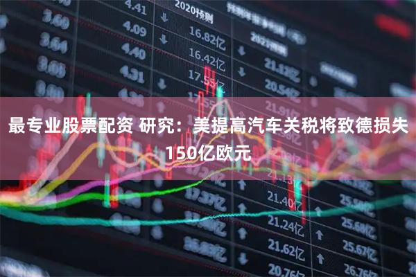 最专业股票配资 研究：美提高汽车关税将致德损失150亿欧元